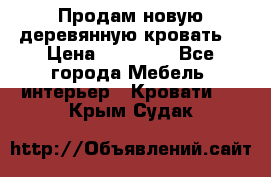 Продам новую деревянную кровать  › Цена ­ 13 850 - Все города Мебель, интерьер » Кровати   . Крым,Судак